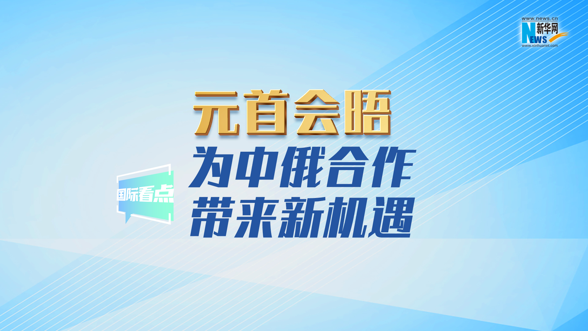 新華網國際看點丨元首會晤為中俄合作帶來新機遇